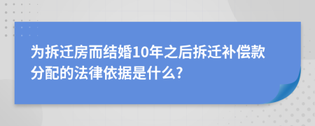 为拆迁房而结婚10年之后拆迁补偿款分配的法律依据是什么?