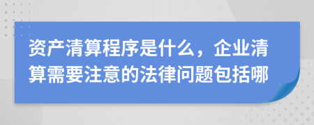 资产清算程序是什么，企业清算需要注意的法律问题包括哪