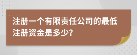 注册一个有限责任公司的最低注册资金是多少？