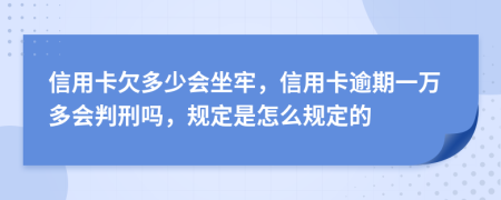 信用卡欠多少会坐牢，信用卡逾期一万多会判刑吗，规定是怎么规定的