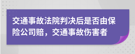 交通事故法院判决后是否由保险公司赔，交通事故伤害者