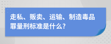 走私、贩卖、运输、制造毒品罪量刑标准是什么?