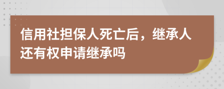 信用社担保人死亡后，继承人还有权申请继承吗