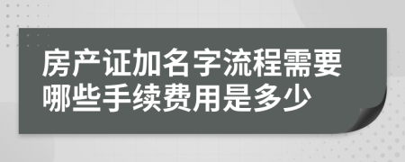 房产证加名字流程需要哪些手续费用是多少