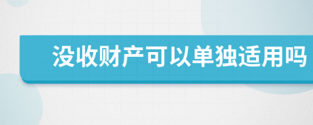 没收财产可以单独适用吗