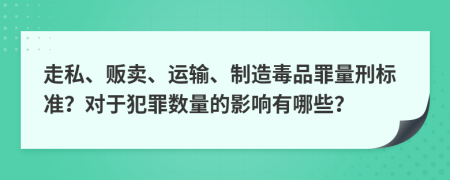 走私、贩卖、运输、制造毒品罪量刑标准？对于犯罪数量的影响有哪些？