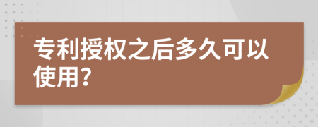 专利授权之后多久可以使用？