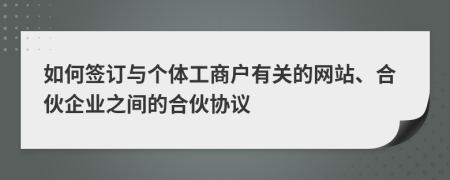 如何签订与个体工商户有关的网站、合伙企业之间的合伙协议