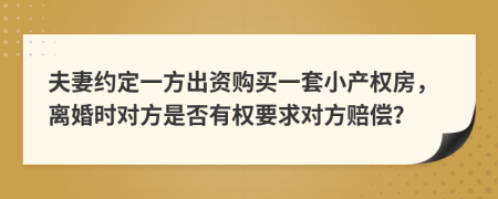 夫妻约定一方出资购买一套小产权房，离婚时对方是否有权要求对方赔偿？