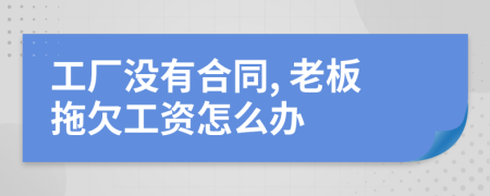 工厂没有合同, 老板拖欠工资怎么办