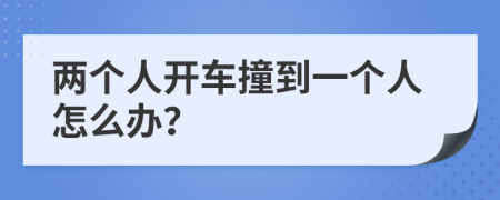 两个人开车撞到一个人怎么办？