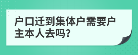 户口迁到集体户需要户主本人去吗？