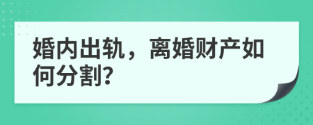 婚内出轨，离婚财产如何分割？