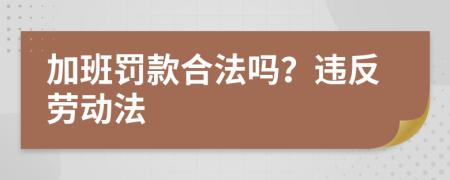 加班罚款合法吗？违反劳动法