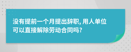 没有提前一个月提出辞职, 用人单位可以直接解除劳动合同吗?