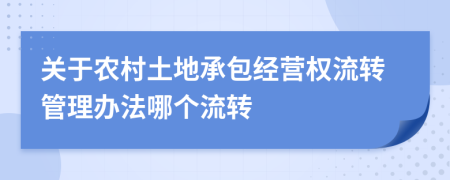 关于农村土地承包经营权流转管理办法哪个流转