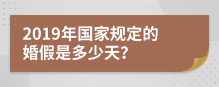 2019年国家规定的婚假是多少天？