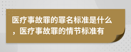 医疗事故罪的罪名标准是什么，医疗事故罪的情节标准有