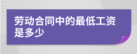 劳动合同中的最低工资是多少