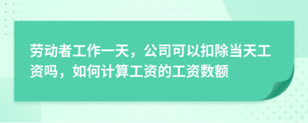 劳动者工作一天，公司可以扣除当天工资吗，如何计算工资的工资数额