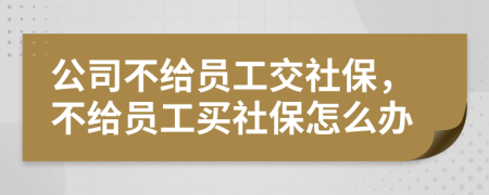 公司不给员工交社保，不给员工买社保怎么办