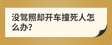 没驾照却开车撞死人怎么办？