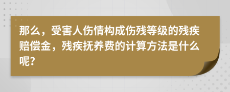 那么，受害人伤情构成伤残等级的残疾赔偿金，残疾抚养费的计算方法是什么呢？