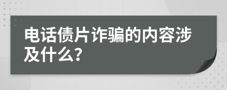 电话债片诈骗的内容涉及什么？