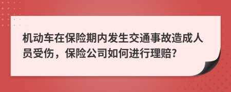 机动车在保险期内发生交通事故造成人员受伤，保险公司如何进行理赔?