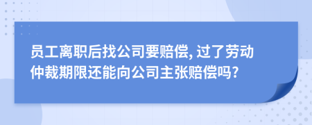 员工离职后找公司要赔偿, 过了劳动仲裁期限还能向公司主张赔偿吗?