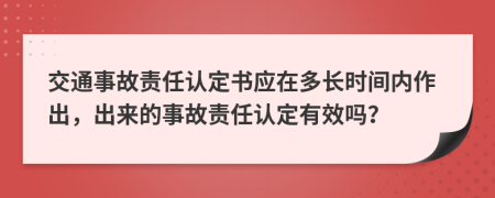 交通事故责任认定书应在多长时间内作出，出来的事故责任认定有效吗？