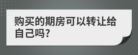 购买的期房可以转让给自己吗?