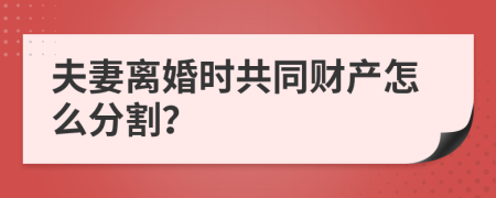 夫妻离婚时共同财产怎么分割？