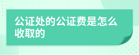 公证处的公证费是怎么收取的