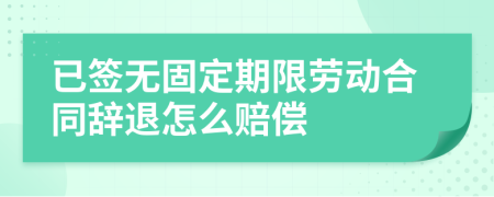 已签无固定期限劳动合同辞退怎么赔偿