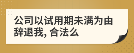 公司以试用期未满为由辞退我, 合法么