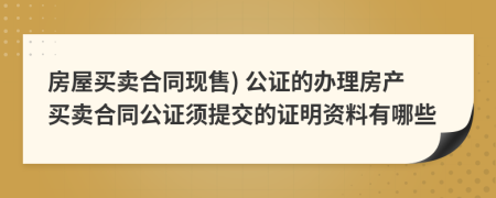 房屋买卖合同现售) 公证的办理房产买卖合同公证须提交的证明资料有哪些