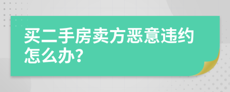 买二手房卖方恶意违约怎么办？