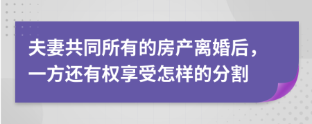 夫妻共同所有的房产离婚后，一方还有权享受怎样的分割