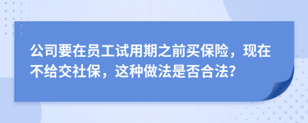 公司要在员工试用期之前买保险，现在不给交社保，这种做法是否合法？