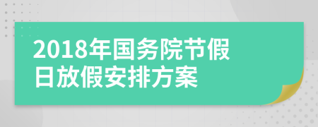 2018年国务院节假日放假安排方案