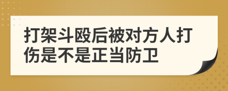 打架斗殴后被对方人打伤是不是正当防卫