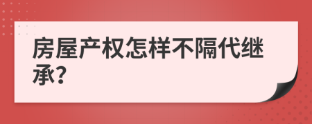 房屋产权怎样不隔代继承？