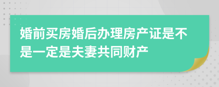 婚前买房婚后办理房产证是不是一定是夫妻共同财产