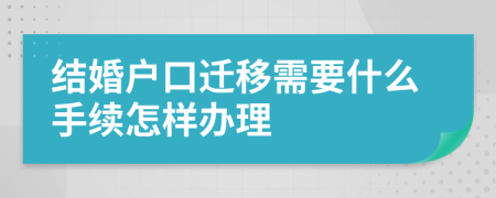 结婚户口迁移需要什么手续怎样办理
