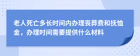 老人死亡多长时间内办理丧葬费和抚恤金，办理时间需要提供什么材料