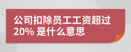 公司扣除员工工资超过20% 是什么意思