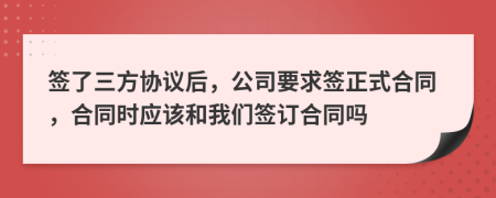 签了三方协议后，公司要求签正式合同，合同时应该和我们签订合同吗