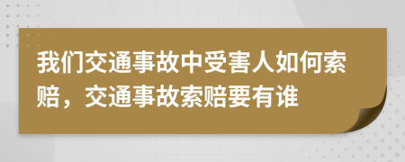 我们交通事故中受害人如何索赔，交通事故索赔要有谁