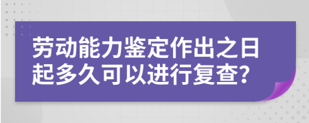 劳动能力鉴定作出之日起多久可以进行复查？